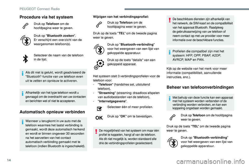 Peugeot 508 2019 Handleiding (in Dutch) 14
Procedure via het systeem
Druk op Telefoon om de
hoofdpagina weer te geven.
Druk op " Bluetooth zoeken ".
Er verschijnt een overzicht van de
waargenomen telefoon(s).
Selecteer de naam van Peugeot 508 2019 Handleiding (in Dutch) 14
Procedure via het systeem
Druk op Telefoon om de
hoofdpagina weer te geven.
Druk op " Bluetooth zoeken ".
Er verschijnt een overzicht van de
waargenomen telefoon(s).
Selecteer de naam van