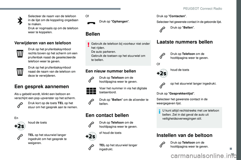 Peugeot 508 2019 Handleiding (in Dutch) 15
Selecteer de naam van de telefoon
in de lijst om de koppeling ongedaan
te maken.
Druk er nogmaals op om de telefoon
weer te koppelen.
Verwijderen van een telefoon
Druk op het prullenbaksymbool
Peugeot 508 2019 Handleiding (in Dutch) 15
Selecteer de naam van de telefoon
in de lijst om de koppeling ongedaan
te maken.
Druk er nogmaals op om de telefoon
weer te koppelen.
Verwijderen van een telefoon
Druk op het prullenbaksymbool