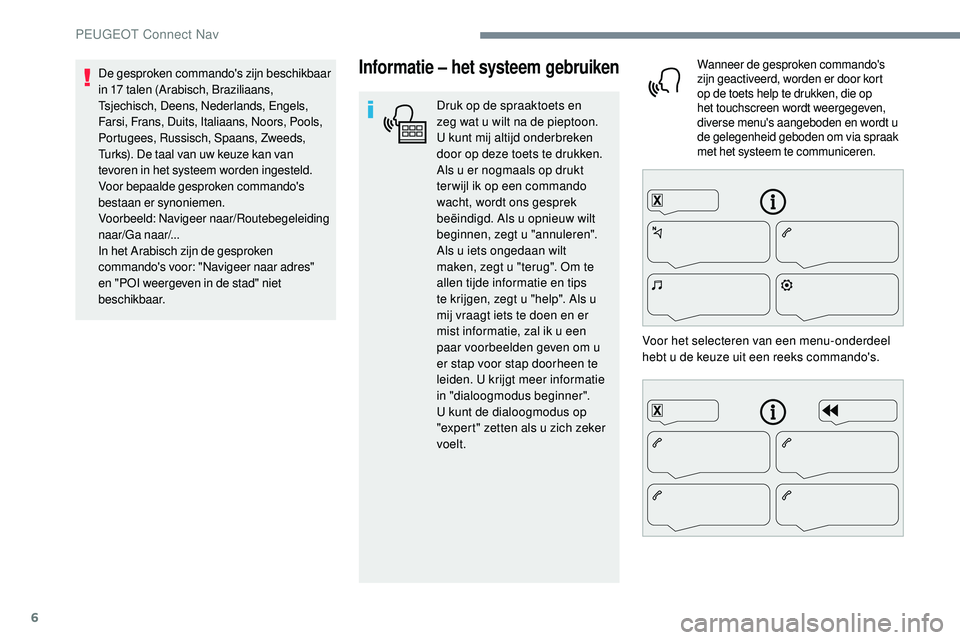 Peugeot 508 2019 Handleiding (in Dutch) 6
Informatie – het systeem gebruiken
Druk op de spraaktoets en
zeg wat u wilt na de pieptoon.
U kunt mij altijd onderbreken
door op deze toets te drukken.
Als u er nogmaals op drukt
ter wijl ik Peugeot 508 2019 Handleiding (in Dutch) 6
Informatie – het systeem gebruiken
Druk op de spraaktoets en
zeg wat u wilt na de pieptoon.
U kunt mij altijd onderbreken
door op deze toets te drukken.
Als u er nogmaals op drukt
ter wijl ik