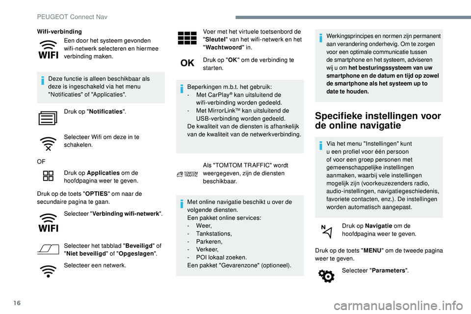 Peugeot 508 2019  Handleiding (in Dutch) 16
Een door het systeem gevonden  
wifi-netwerk selecteren en hiermee 
verbinding maken.
Wifi-verbinding
Deze functie is alleen beschikbaar als 
deze is ingeschakeld via het menu 
"Notificaties