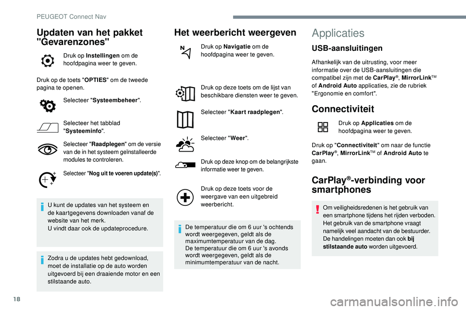 Peugeot 508 2019  Handleiding (in Dutch) 18
Updaten van het pakket 
"Gevarenzones"
Druk op Instellingen om de 
hoofdpagina weer te geven.
Druk op de toets " OPTIES" om de tweede 
pagina te openen.
Selecteer " Systeembehee