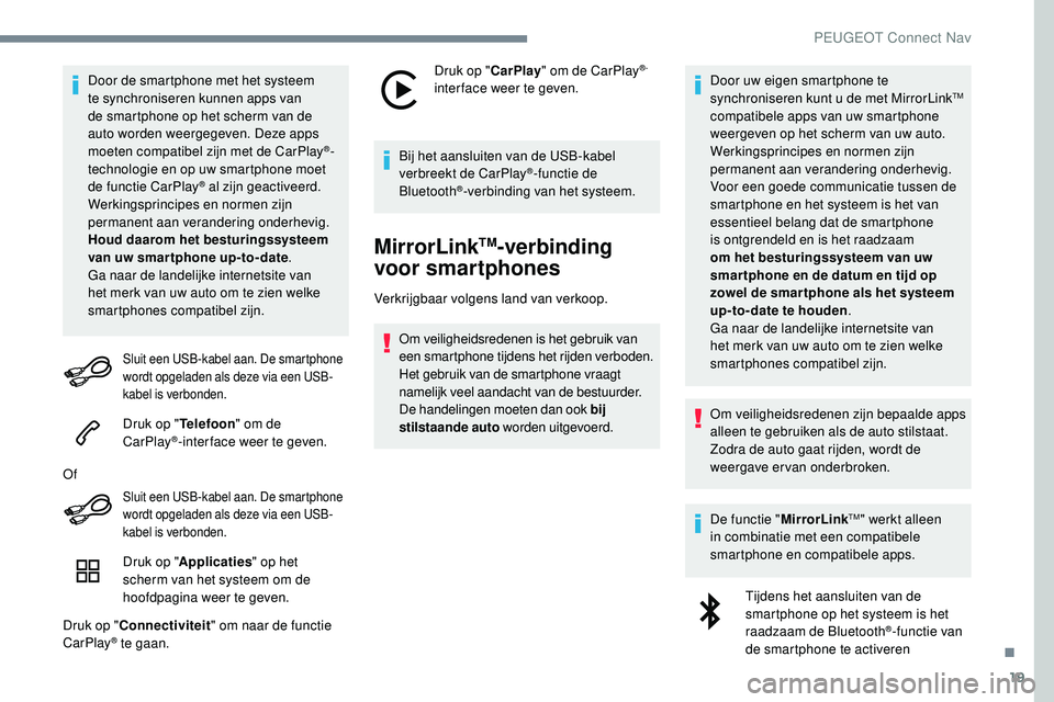 Peugeot 508 2019  Handleiding (in Dutch) 19
Door de smartphone met het systeem 
te synchroniseren kunnen apps van 
de smartphone op het scherm van de 
auto worden weergegeven. Deze apps 
moeten compatibel zijn met de CarPlay
®-
technologie 