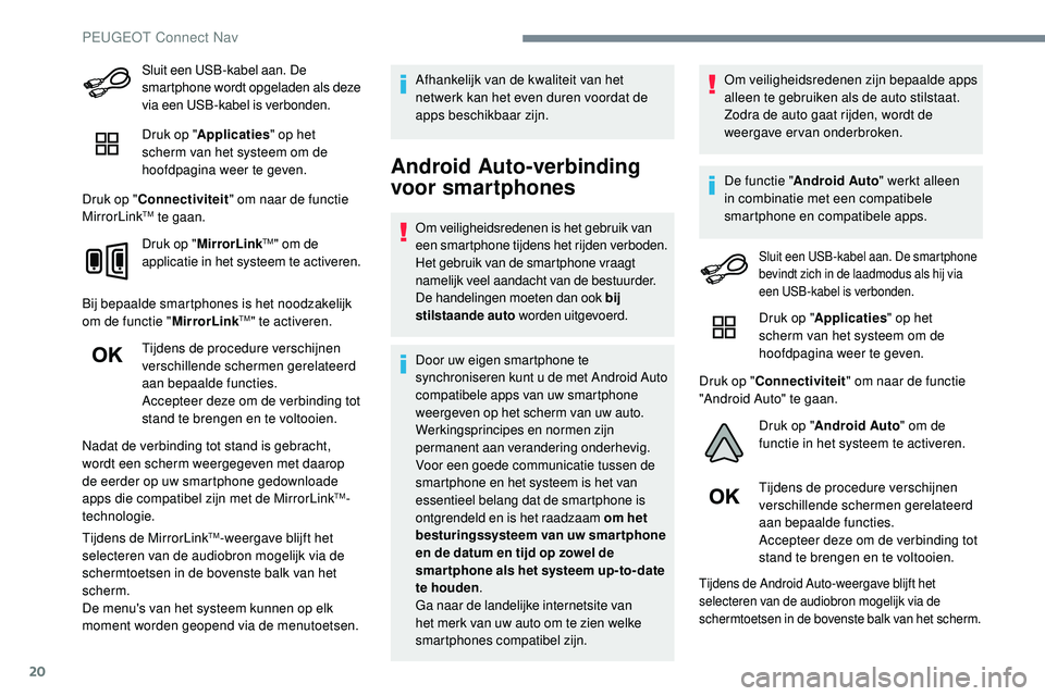 Peugeot 508 2019  Handleiding (in Dutch) 20
Sluit een USB-kabel aan. De 
smartphone wordt opgeladen als deze 
via een USB-kabel is verbonden.
Druk op "Applicaties " op het 
scherm van het systeem om de 
hoofdpagina weer te geven.
Dru