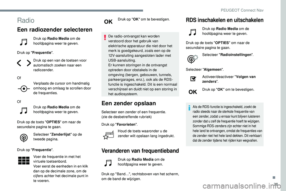Peugeot 508 2019  Handleiding (in Dutch) 23
Radio
Een radiozender selecteren
Druk op Radio Media om de 
hoofdpagina weer te geven.
Druk op " Frequentie ".
Druk op een van de toetsen voor 
automatisch zoeken naar een 
radiozender.
Of 