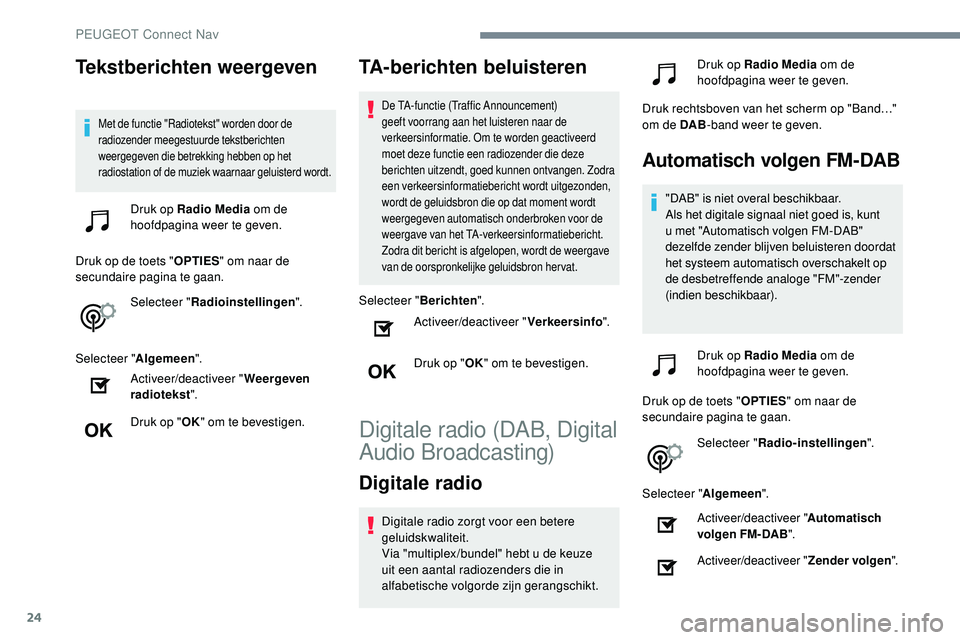 Peugeot 508 2019  Handleiding (in Dutch) 24
Tekstberichten weergeven
Met de functie "Radiotekst" worden door de 
radiozender meegestuurde tekstberichten 
weergegeven die betrekking hebben op het 
radiostation of de muziek waarnaar ge