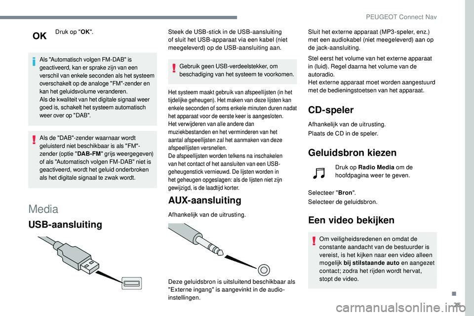 Peugeot 508 2019  Handleiding (in Dutch) 25
Druk op "OK".
Als "Automatisch volgen FM-DAB" is 
geactiveerd, kan er sprake zijn van een 
verschil van enkele seconden als het systeem 
overschakelt op de analoge "FM"-zend