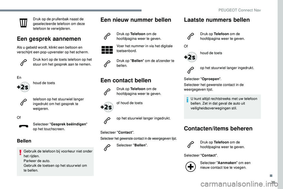 Peugeot 508 2019  Handleiding (in Dutch) 29
Druk op de prullenbak naast de 
geselecteerde telefoon om deze 
telefoon te verwijderen.
Een gesprek aannemen
Als u gebeld wordt, klinkt een beltoon en 
verschijnt een pop-upvenster op het scherm.D