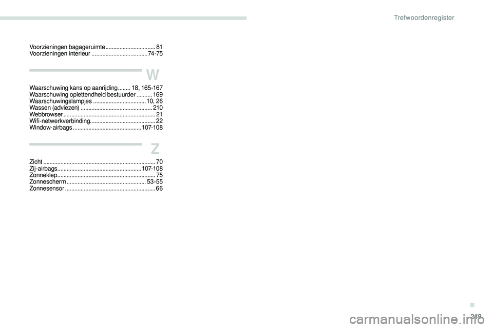 Peugeot 508 2019 Handleiding (in Dutch) 249
Voorzieningen bagageruimte ................................81
V oorzieningen interieur .................................... 74
-75
W
Waarschuwing kans op aanrijding ........18, 165 -167
Waarschuwi Peugeot 508 2019 Handleiding (in Dutch) 249
Voorzieningen bagageruimte ................................81
V oorzieningen interieur .................................... 74
-75
W
Waarschuwing kans op aanrijding ........18, 165 -167
Waarschuwi