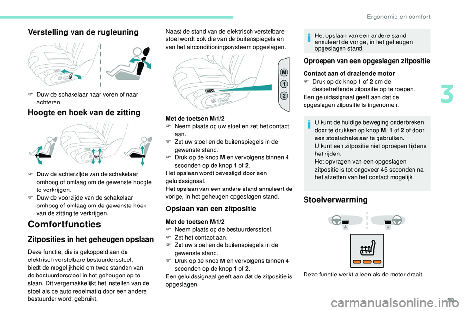 Peugeot 508 2019  Handleiding (in Dutch) 59
Verstelling van de rugleuning
F Duw de schakelaar naar voren of naar achteren.
Hoogte en hoek van de zitting
Comfortfuncties
Zitposities in het geheugen opslaan
Deze functie, die is gekoppeld aan d