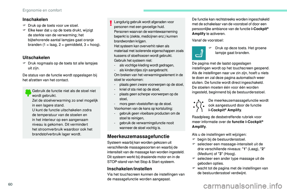 Peugeot 508 2019  Handleiding (in Dutch) 60
Gebruik de functie niet als de stoel niet 
wordt gebruikt.
Zet de stoelver warming zo snel mogelijk 
in een lagere stand.
U kunt de functie uitschakelen zodra 
de temperatuur van de stoelen en 
in 