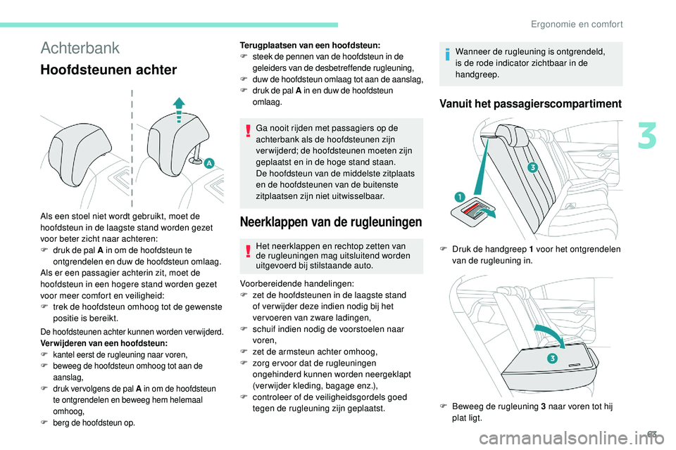 Peugeot 508 2019  Handleiding (in Dutch) 63
Achterbank
Hoofdsteunen achter
De hoofdsteunen achter kunnen worden verwijderd.
Verwijderen van een hoofdsteun:
F
 k
antel eerst de rugleuning naar voren,
F
 b

eweeg de hoofdsteun omhoog tot aan d