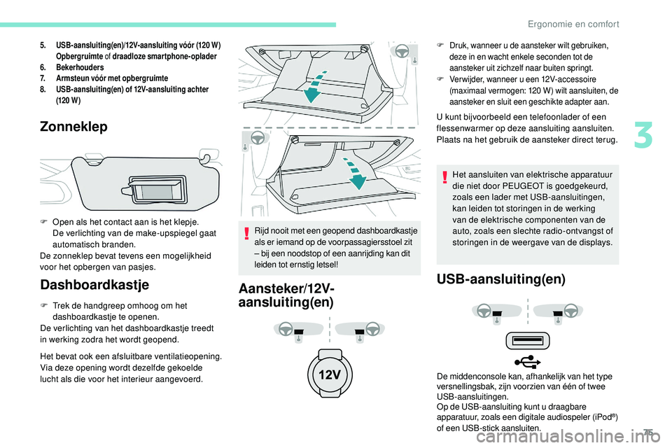 Peugeot 508 2019  Handleiding (in Dutch) 75
5.USB-aansluiting(en)/12V-aansluiting vóór (120 W)
Opbergruimte  of draadloze smartphone-oplader
6. Bekerhouders
7. Armsteun vóór met opbergruimte
8. USB-aansluiting(en) of 12V-aansluiting acht