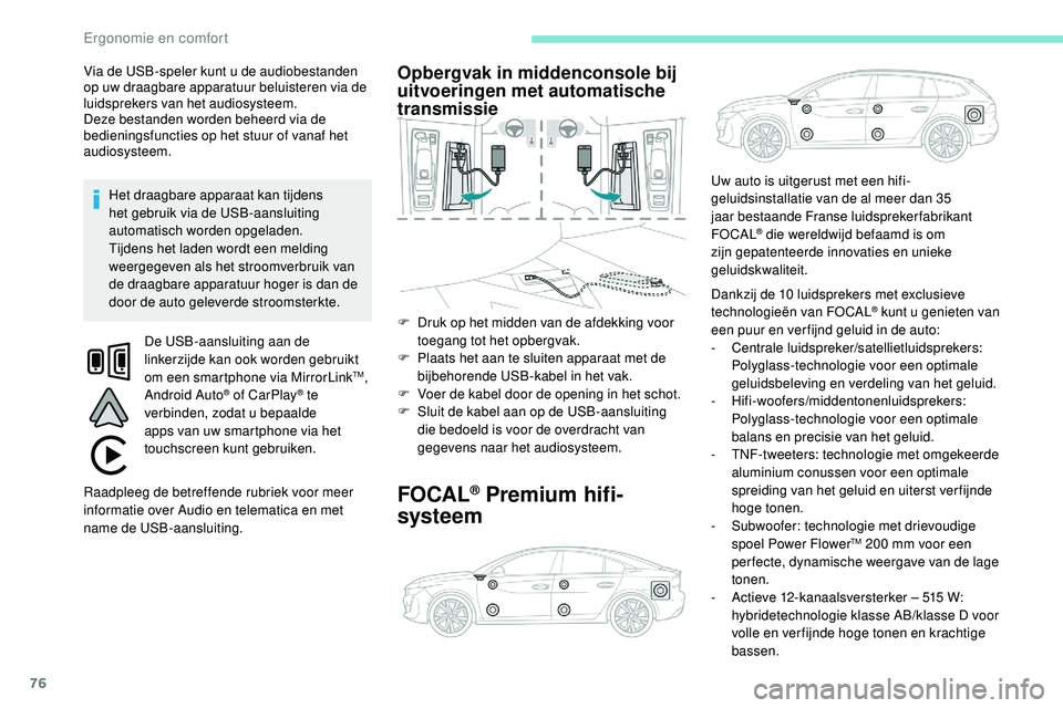 Peugeot 508 2019  Handleiding (in Dutch) 76
Via de USB-speler kunt u de audiobestanden 
op uw draagbare apparatuur beluisteren via de 
luidsprekers van het audiosysteem.
Deze bestanden worden beheerd via de 
bedieningsfuncties op het stuur o