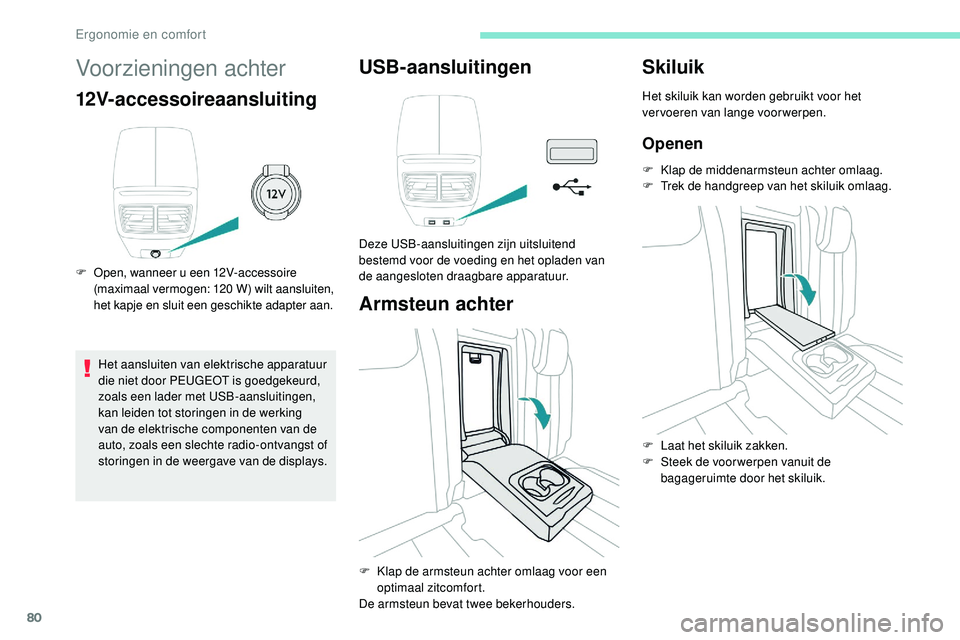 Peugeot 508 2019  Handleiding (in Dutch) 80
Voorzieningen achter
12V-accessoireaansluiting
F Open, wanneer u een 12V-accessoire (maximaal vermogen: 120  W) wilt aansluiten, 
het kapje en sluit een geschikte adapter aan.
Het aansluiten van el