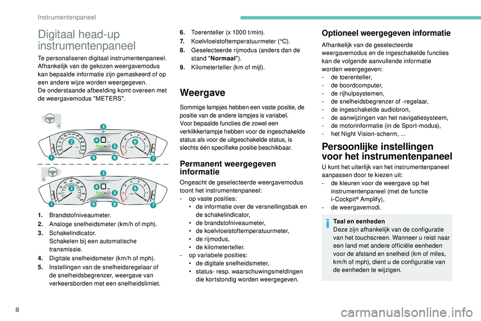 Peugeot 508 2019  Handleiding (in Dutch) 8
Digitaal head-up 
instrumentenpaneel
Te personaliseren digitaal instrumentenpaneel.
Afhankelijk van de gekozen weergavemodus 
kan bepaalde informatie zijn gemaskeerd of op 
een andere wijze worden w