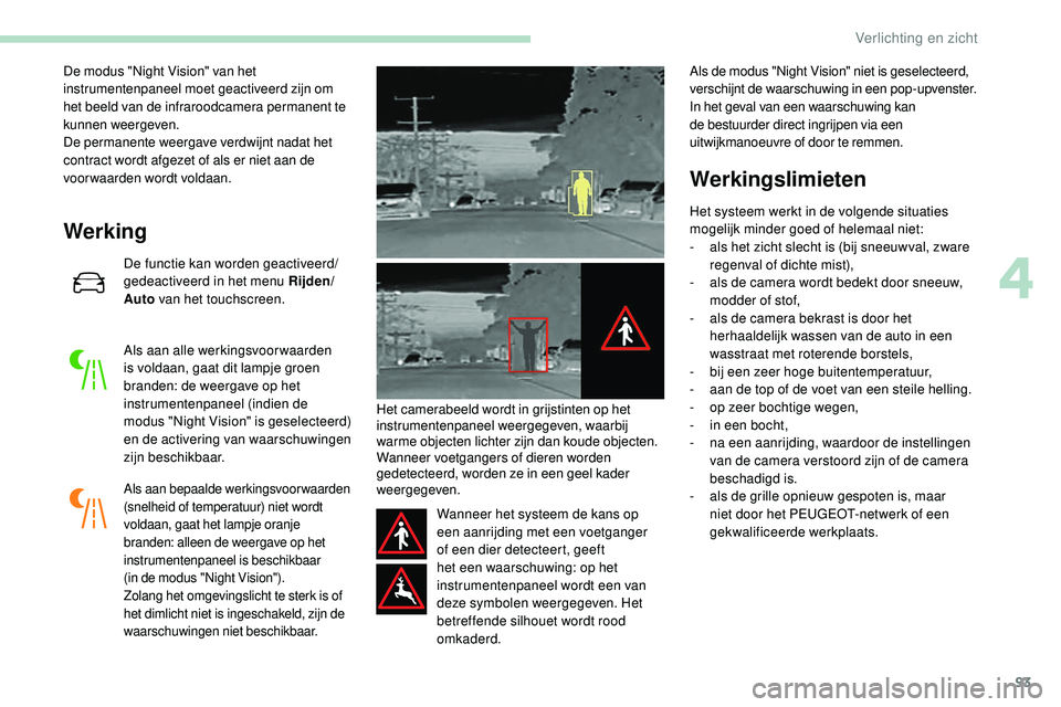 Peugeot 508 2019 Handleiding (in Dutch) 93
De modus "Night Vision" van het
instrumentenpaneel moet geactiveerd zijn om
het beeld van de infraroodcamera permanent te
kunnen weergeven.
De permanente weergave verdwijnt nadat het
co Peugeot 508 2019 Handleiding (in Dutch) 93
De modus "Night Vision" van het
instrumentenpaneel moet geactiveerd zijn om
het beeld van de infraroodcamera permanent te
kunnen weergeven.
De permanente weergave verdwijnt nadat het
co