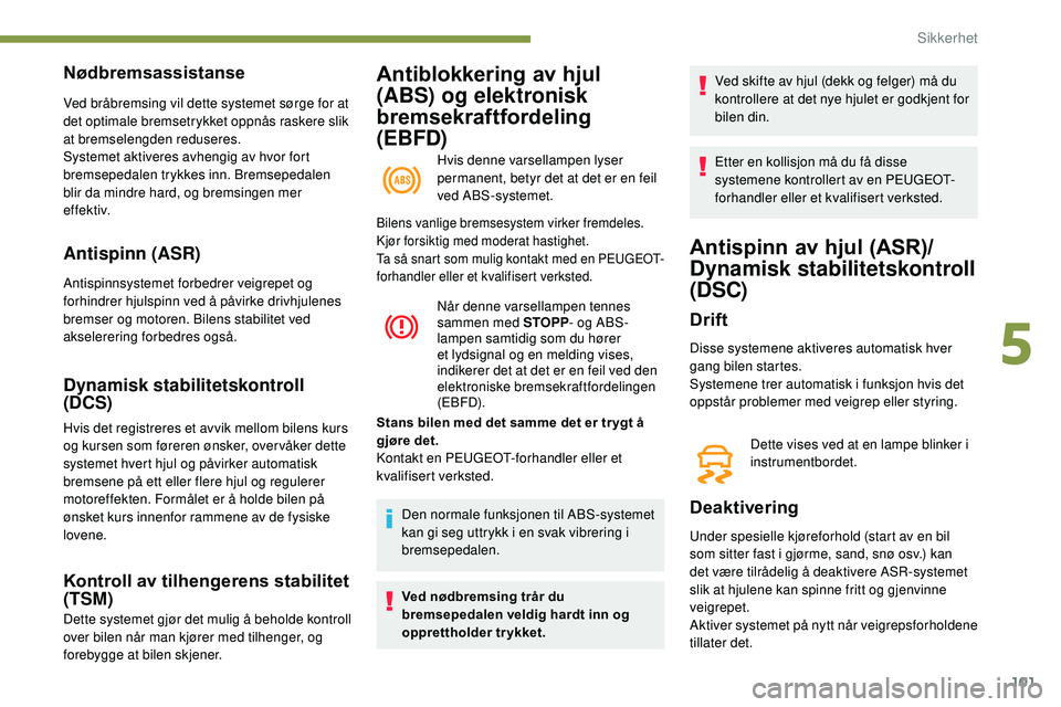 Peugeot 508 2019 Brukerhåndbok (in Norwegian) 101
Antiblokkering av hjul
(ABS) og elektronisk
bremsekraftfordeling
(EBFD)
Hvis denne varsellampen lyser
permanent, betyr det at det er en feil
ved ABS-systemet.
Nødbremsassistanse
Ved bråbrem Peugeot 508 2019 Brukerhåndbok (in Norwegian) 101
Antiblokkering av hjul
(ABS) og elektronisk
bremsekraftfordeling
(EBFD)
Hvis denne varsellampen lyser
permanent, betyr det at det er en feil
ved ABS-systemet.
Nødbremsassistanse
Ved bråbrem