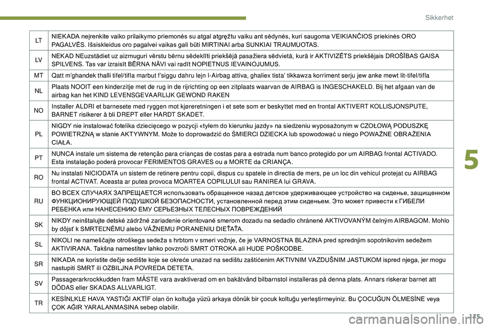 Peugeot 508 2019  Brukerhåndbok (in Norwegian) 115
LTNIEK ADA neįrenkite vaiko prilaikymo priemonės su atgal atgręžtu vaiku ant sėdynės, kuri saugoma VEIKIANČIOS priekinės ORO 
PAGALVĖS. Išsiskleidus oro pagalvei vaikas gali būti MIRTIN