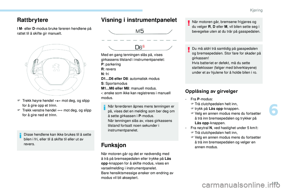 Peugeot 508 2019 Brukerhåndbok (in Norwegian) 133
Rattbrytere
I M- eller D -modus bruke føreren hendlene på
rattet til å skifte gir manuelt.
Disse hendlene kan ikke brukes til å sette
bilen i fri, eller til å skifte til eller ut av
revers Peugeot 508 2019 Brukerhåndbok (in Norwegian) 133
Rattbrytere
I M- eller D -modus bruke føreren hendlene på
rattet til å skifte gir manuelt.
Disse hendlene kan ikke brukes til å sette
bilen i fri, eller til å skifte til eller ut av
revers
