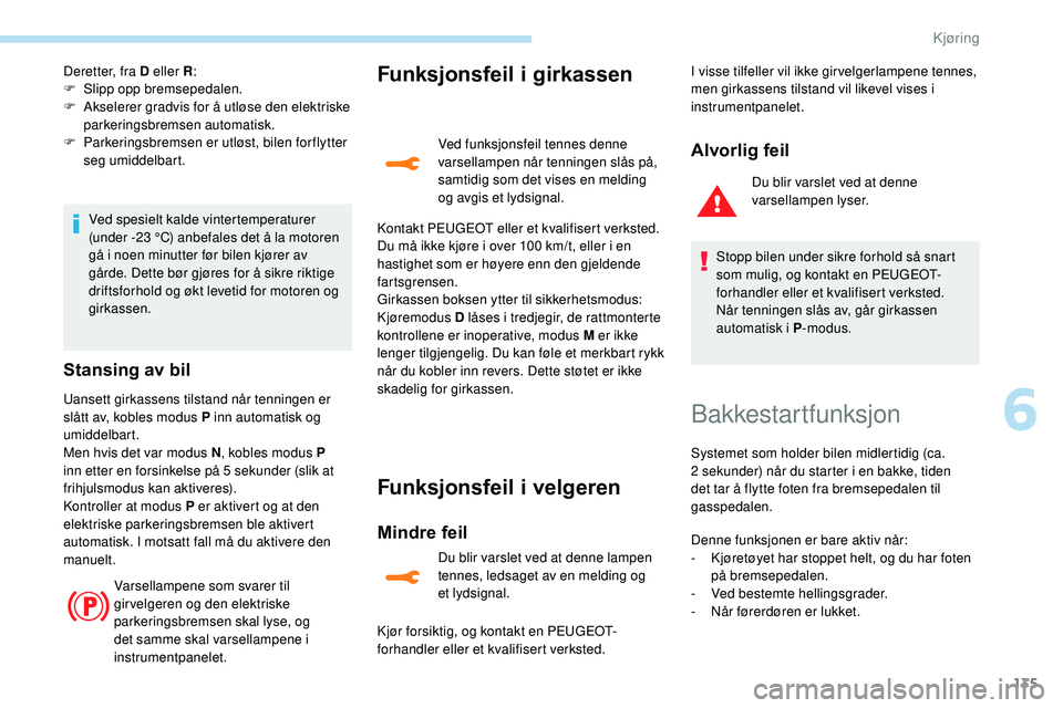 Peugeot 508 2019 Brukerhåndbok (in Norwegian) 135
Deretter, fra D eller R:
F S lipp opp bremsepedalen.
F
A
kselerer gradvis for å utløse den elektriske
parkeringsbremsen automatisk.
F
P
arkeringsbremsen er utløst, bilen forflytter
seg Peugeot 508 2019 Brukerhåndbok (in Norwegian) 135
Deretter, fra D eller R:
F S lipp opp bremsepedalen.
F
A
kselerer gradvis for å utløse den elektriske
parkeringsbremsen automatisk.
F
P
arkeringsbremsen er utløst, bilen forflytter
seg
