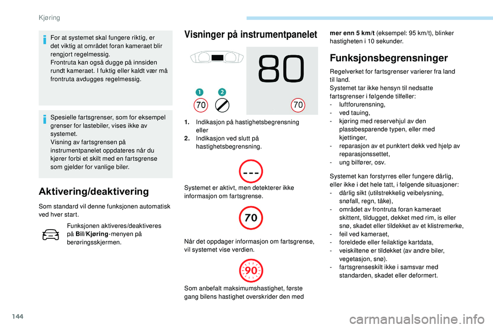 Peugeot 508 2019  Brukerhåndbok (in Norwegian) 144
For at systemet skal fungere riktig, er 
det viktig at området foran kameraet blir 
rengjort regelmessig.
Frontruta kan også dugge på innsiden 
rundt kameraet. I fuktig eller kaldt vær må 
fr