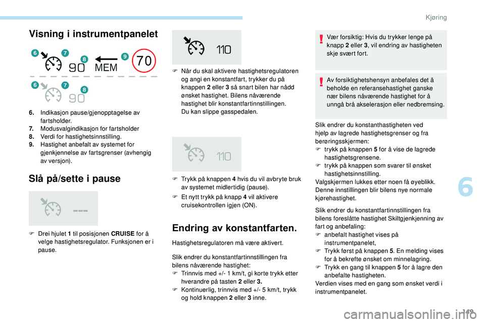 Peugeot 508 2019 Brukerhåndbok (in Norwegian) 149
Visning i instrumentpanelet
Slå på/sette i pause
F Et nytt trykk på knapp 4 vil aktivere cruisekontrollen igjen (ON).
6.
Indikasjon pause/gjenopptagelse av
fartsholder.
7. Modusvalgindikasjon Peugeot 508 2019 Brukerhåndbok (in Norwegian) 149
Visning i instrumentpanelet
Slå på/sette i pause
F Et nytt trykk på knapp 4 vil aktivere cruisekontrollen igjen (ON).
6.
Indikasjon pause/gjenopptagelse av
fartsholder.
7. Modusvalgindikasjon