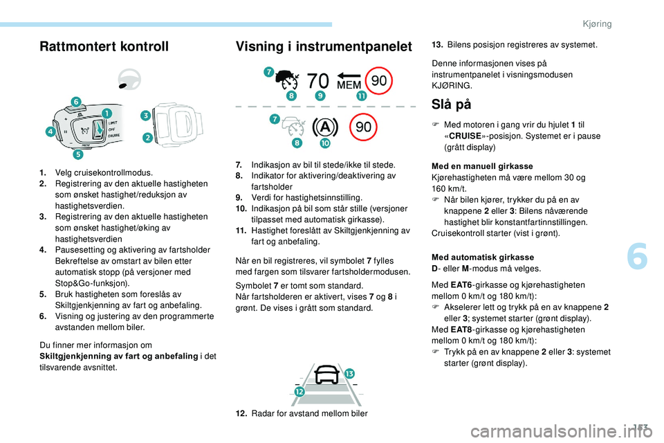 Peugeot 508 2019 Brukerhåndbok (in Norwegian) 153
Rattmontert kontroll
Du finner mer informasjon om
Skiltgjenkjenning av far t og anbefaling i det
tilsvarende avsnittet.
1.
Velg cruisekontrollmodus.
2. Registrering av den aktuelle hastigheten
Peugeot 508 2019 Brukerhåndbok (in Norwegian) 153
Rattmontert kontroll
Du finner mer informasjon om
Skiltgjenkjenning av far t og anbefaling i det
tilsvarende avsnittet.
1.
Velg cruisekontrollmodus.
2. Registrering av den aktuelle hastigheten