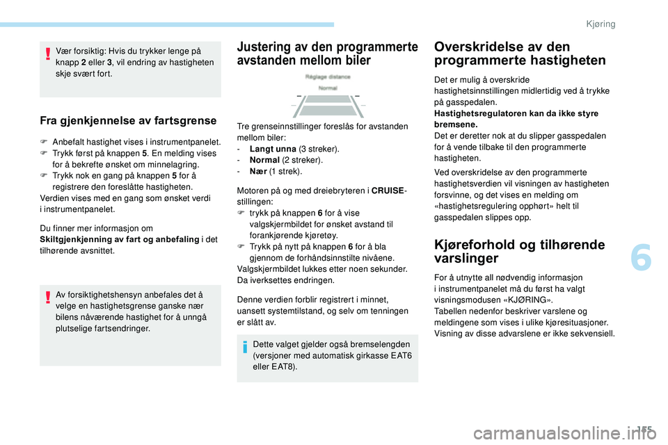 Peugeot 508 2019 Brukerhåndbok (in Norwegian) 155
Vær forsiktig: Hvis du trykker lenge på
knapp 2 eller 3, vil endring av hastigheten
skje svært fort.
Fra gjenkjennelse av fartsgrense
F Anbefalt hastighet vises i instrumentpanelet.
F T rykk Peugeot 508 2019 Brukerhåndbok (in Norwegian) 155
Vær forsiktig: Hvis du trykker lenge på
knapp 2 eller 3, vil endring av hastigheten
skje svært fort.
Fra gjenkjennelse av fartsgrense
F Anbefalt hastighet vises i instrumentpanelet.
F T rykk