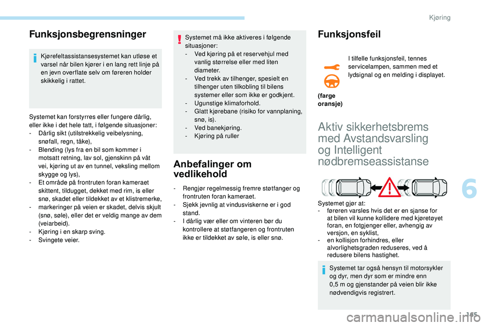 Peugeot 508 2019 Brukerhåndbok (in Norwegian) 165
Funksjonsbegrensninger
Kjørefeltassistansesystemet kan utløse et
varsel når bilen kjører i en lang rett linje på
en jevn over flate selv om føreren holder
skikkelig i rattet.
Systemet kan Peugeot 508 2019 Brukerhåndbok (in Norwegian) 165
Funksjonsbegrensninger
Kjørefeltassistansesystemet kan utløse et
varsel når bilen kjører i en lang rett linje på
en jevn over flate selv om føreren holder
skikkelig i rattet.
Systemet kan