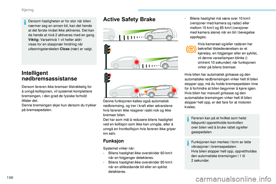 Peugeot 508 2019 Brukerhåndbok (in Norwegian) 168
Intelligent
nødbremsassistanse
Dersom føreren ikke bremser tilstrekkelig for
å unngå kollisjonen, vil systemet komplettere
bremsingen, i den grad de fysiske forhold
tillater det.
Denne bre Peugeot 508 2019 Brukerhåndbok (in Norwegian) 168
Intelligent
nødbremsassistanse
Dersom føreren ikke bremser tilstrekkelig for
å unngå kollisjonen, vil systemet komplettere
bremsingen, i den grad de fysiske forhold
tillater det.
Denne bre