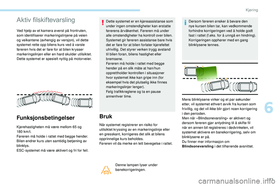 Peugeot 508 2019 Brukerhåndbok (in Norwegian) 171
Aktiv filskiftevarsling
Ved hjelp av et kamera øverst på frontruten,
som identifiserer markeringslinjene på veien
og veikantene (avhengig av versjon), vil dette
systemet rette opp bilens kur Peugeot 508 2019 Brukerhåndbok (in Norwegian) 171
Aktiv filskiftevarsling
Ved hjelp av et kamera øverst på frontruten,
som identifiserer markeringslinjene på veien
og veikantene (avhengig av versjon), vil dette
systemet rette opp bilens kur