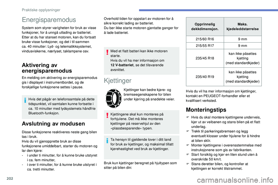 Peugeot 508 2019  Brukerhåndbok (in Norwegian) 202
Energisparemodus
System som styrer varigheten for bruk av visse 
funksjoner, for å unngå utlading av batteriet.
Etter at du har stanset motoren, kan du fortsatt 
bruke visse funksjoner, og det i