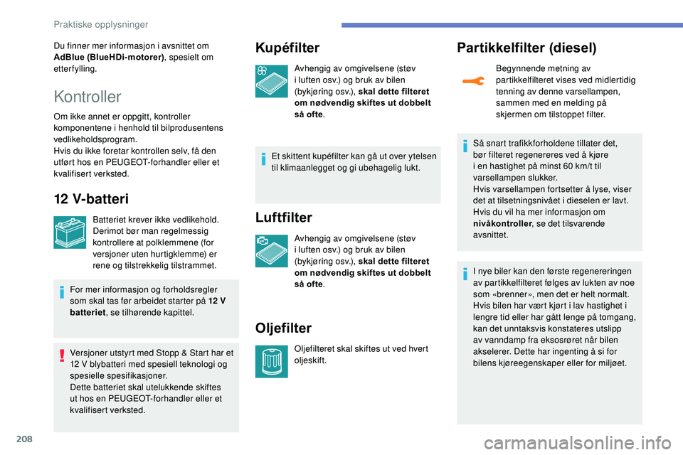 Peugeot 508 2019  Brukerhåndbok (in Norwegian) 208
Du finner mer informasjon i avsnittet om 
AdBlue (BlueHDi-motorer), spesielt om 
etterfylling.
Kontroller
Om ikke annet er oppgitt, kontroller 
komponentene i henhold til bilprodusentens 
vedlikeh