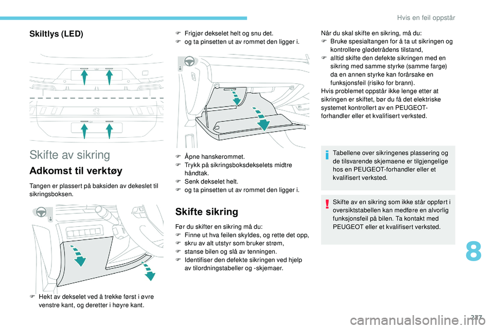 Peugeot 508 2019  Brukerhåndbok (in Norwegian) 227
Skiltlys (LED)
Skifte av sikring
Adkomst til verktøy
Tangen er plassert på baksiden av dekeslet til 
sikringsboksen.
Skifte sikring
Før du skifter en sikring må du:
F F inne ut hva feilen skyl