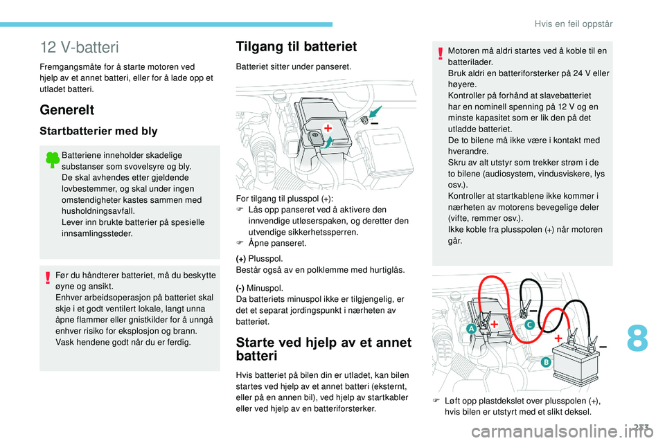 Peugeot 508 2019 Brukerhåndbok (in Norwegian) 233
12 V-batteri
Fremgangsmåte for å starte motoren ved
hjelp av et annet batteri, eller for å lade opp et
utladet batteri.
Generelt
Startbatterier med bly
Batteriene inneholder skadelige
substa Peugeot 508 2019 Brukerhåndbok (in Norwegian) 233
12 V-batteri
Fremgangsmåte for å starte motoren ved
hjelp av et annet batteri, eller for å lade opp et
utladet batteri.
Generelt
Startbatterier med bly
Batteriene inneholder skadelige
substa