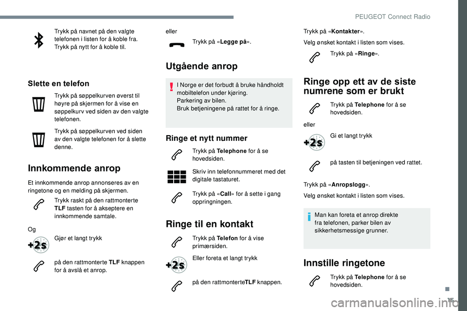 Peugeot 508 2019 Brukerhåndbok (in Norwegian) 15
Trykk på navnet på den valgte
telefonen i listen for å koble fra.
Trykk på nytt for å koble til.
Slette en telefon
Trykk på søppelkur ven øverst til
høyre på skjermen for å vise en
s Peugeot 508 2019 Brukerhåndbok (in Norwegian) 15
Trykk på navnet på den valgte
telefonen i listen for å koble fra.
Trykk på nytt for å koble til.
Slette en telefon
Trykk på søppelkur ven øverst til
høyre på skjermen for å vise en
s