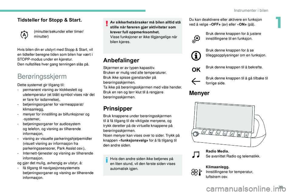 Peugeot 508 2019 Brukerhåndbok (in Norwegian) 29
Berøringsskjerm
Av sikkerhetsårsaker må bilen alltid stå
stille når føreren gjør aktiviteter som
krever full oppmerksomhet.
Visse funksjoner er ikke tilgjengelige når
bilen kjøres.
Anbe Peugeot 508 2019 Brukerhåndbok (in Norwegian) 29
Berøringsskjerm
Av sikkerhetsårsaker må bilen alltid stå
stille når føreren gjør aktiviteter som
krever full oppmerksomhet.
Visse funksjoner er ikke tilgjengelige når
bilen kjøres.
Anbe