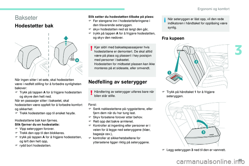 Peugeot 508 2019  Brukerhåndbok (in Norwegian) 63
Bakseter
Hodestøtter bak
Hodestøttene bak kan fjernes.
Slik fjerner du en hodestøtte:
F 
V
 ipp seteryggen forover.
F
 
T
 rekk den opp til den blokkeres.
F
 
t
 rykk på tappen A for å frigjø
