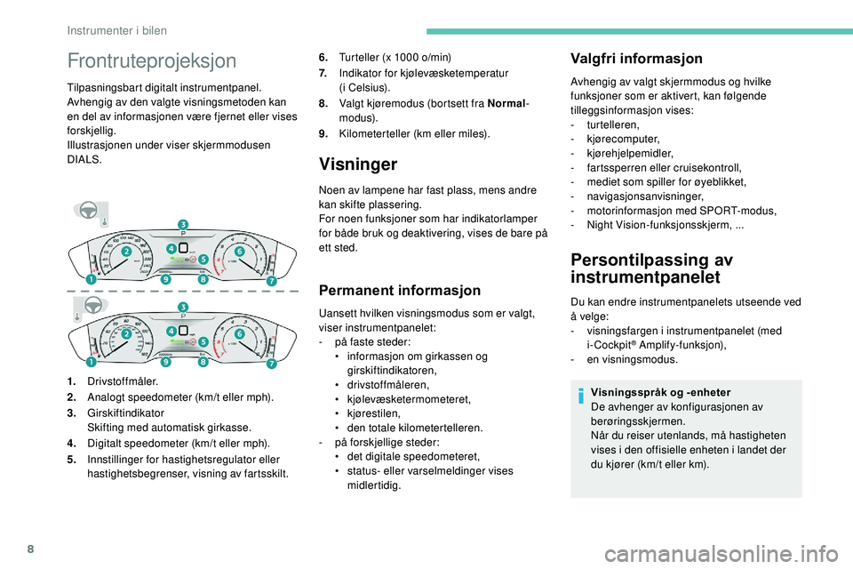 Peugeot 508 2019  Brukerhåndbok (in Norwegian) 8
Frontruteprojeksjon
Tilpasningsbart digitalt instrumentpanel.
Avhengig av den valgte visningsmetoden kan 
en del av informasjonen være fjernet eller vises 
forskjellig.
Illustrasjonen under viser s