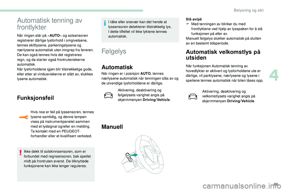 Peugeot 508 2019  Brukerhåndbok (in Norwegian) 89
Automatisk tenning av 
frontlykter
Når ringen står på «AUTO» og solsensoren 
registrerer dårlige lysforhold i omgivelsene, 
tennes skiltlysene, parkeringslysene og 
nærlysene automatisk uten