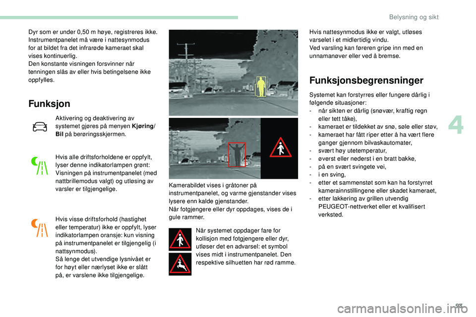 Peugeot 508 2019  Brukerhåndbok (in Norwegian) 93
Dyr som er under 0,50 m høye, registreres ikke.
I nstrumentpanelet må være i nattesynmodus 
for at bildet fra det infrarøde kameraet skal 
vises kontinuerlig.
Den konstante visningen forsvinner