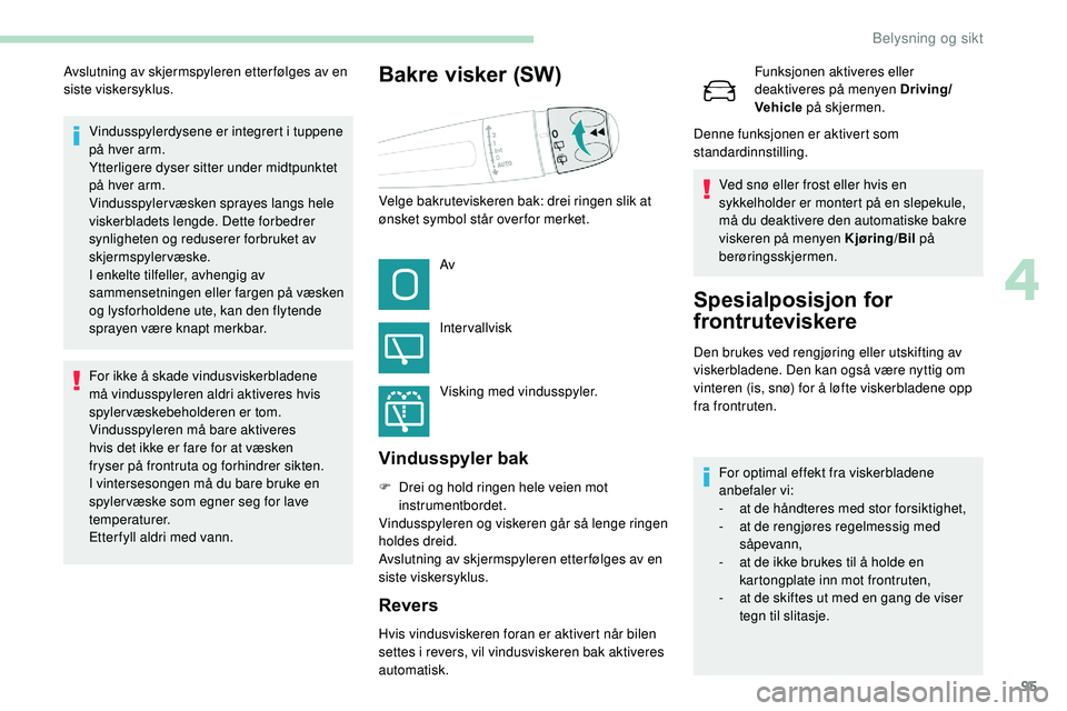 Peugeot 508 2019  Brukerhåndbok (in Norwegian) 95
Vindusspylerdysene er integrert i tuppene 
på hver arm.
Ytterligere dyser sitter under midtpunktet 
på hver arm.
Vindusspylervæsken sprayes langs hele 
viskerbladets lengde. Dette forbedrer 
syn