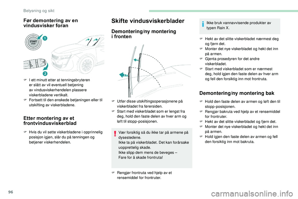 Peugeot 508 2019  Brukerhåndbok (in Norwegian) 96
Før demontering av en 
vindusvisker foran
F I ett minutt etter at tenningsbryteren er slått av vil eventuell betjening 
av vindusviskerhendelen plassere 
viskerbladene vertikalt.
F
 
F
 ortsett t
