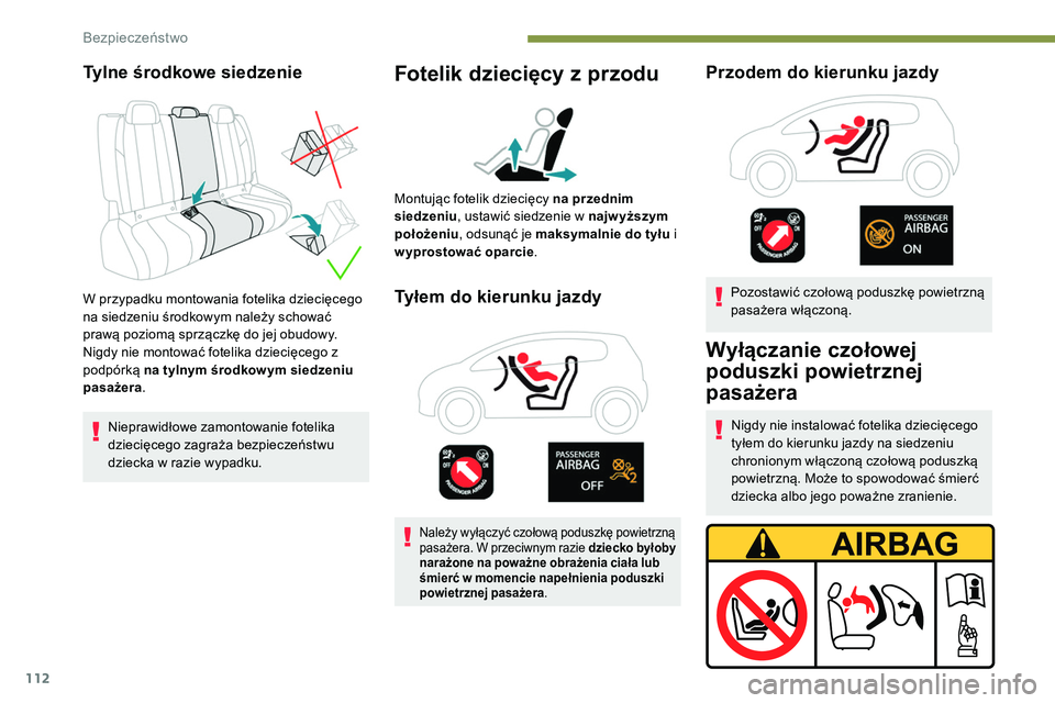 Peugeot 508 2019  Instrukcja Obsługi (in Polish) 112
Tylne środkowe siedzenie
W przypadku montowania fotelika dziecięcego 
na siedzeniu środkowym należy schować 
prawą poziomą sprzączkę do jej obudowy.
Nigdy nie montować fotelika dziecięc