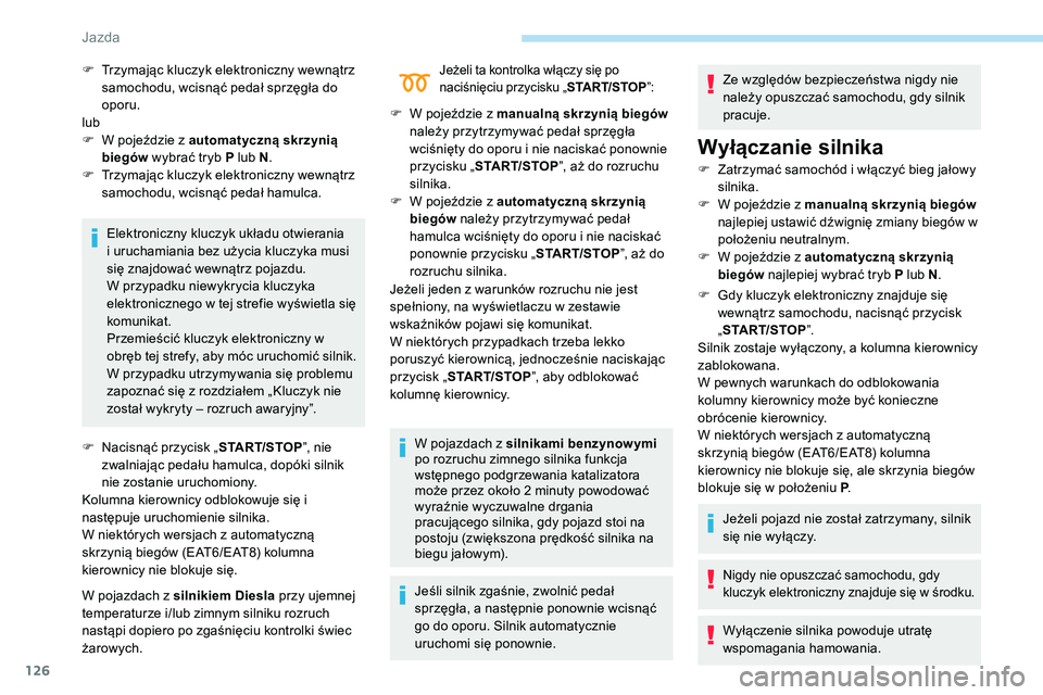 Peugeot 508 2019  Instrukcja Obsługi (in Polish) 126
Elektroniczny kluczyk układu otwierania 
i uruchamiania bez użycia kluczyka musi 
się znajdować wewnątrz pojazdu.
W przypadku niewykrycia kluczyka 
elektronicznego w tej strefie wyświetla si