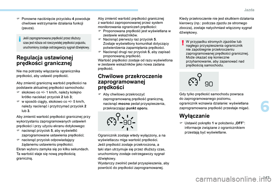 Peugeot 508 2019  Instrukcja Obsługi (in Polish) 147
F Ponowne naciśnięcie przycisku 4 powoduje chwilowe wstrzymanie działania funkcji 
(pauza).
Regulacja ustawionej 
prędkości granicznej
Nie ma potrzeby włączania ogranicznika 
prędkości, a