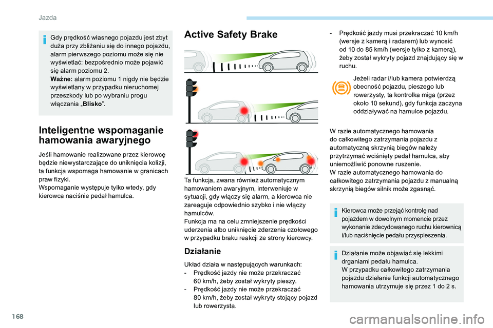 Peugeot 508 2019 Instrukcja Obsługi (in Polish) 168
Inteligentne wspomaganie
hamowania awaryjnego
Jeśli hamowanie realizowane przez kierowcę
będzie niewystarczające do uniknięcia kolizji,
ta funkcja wspomaga hamowanie w granicach
praw fizy Peugeot 508 2019 Instrukcja Obsługi (in Polish) 168
Inteligentne wspomaganie
hamowania awaryjnego
Jeśli hamowanie realizowane przez kierowcę
będzie niewystarczające do uniknięcia kolizji,
ta funkcja wspomaga hamowanie w granicach
praw fizy
