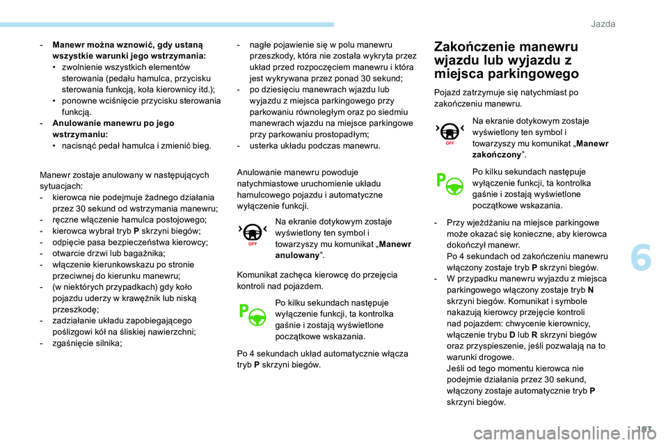 Peugeot 508 2019  Instrukcja Obsługi (in Polish) 193
- Manewr można wznowić, gdy ustaną wszystkie warunki jego wstrzymania:
•
 
z
 wolnienie wszystkich elementów 
sterowania (pedału hamulca, przycisku 
sterowania funkcją, koła kierownicy it
