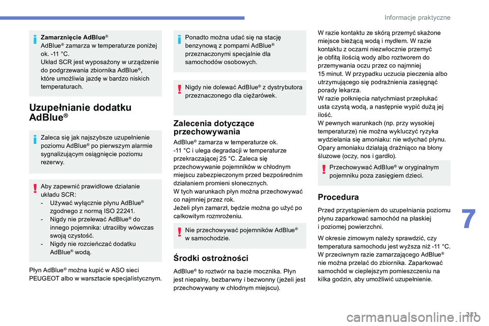 Peugeot 508 2019  Instrukcja Obsługi (in Polish) 211
Zamarznięcie AdBlue®
AdBlue® zamarza w temperaturze poniżej 
ok. -11
 
°C.
Układ SCR jest wyposażony w urządzenie 
do podgrzewania zbiornika AdBlue
®, 
które umożliwia jazdę w bardzo n
