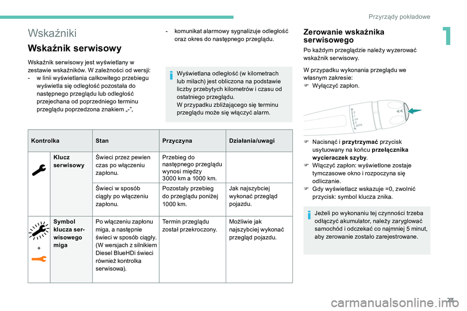Peugeot 508 2019  Instrukcja Obsługi (in Polish) 23
Wskaźniki
Wskaźnik serwisowy
Wskaźnik ser wisowy jest wyświetlany w 
zestawie wskaźników. W zależności od wersji:
- 
w l
 inii wyświetlania całkowitego przebiegu 
wyświetla się odległo